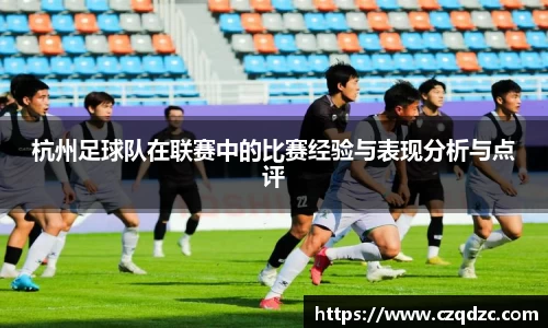 杭州足球队在联赛中的比赛经验与表现分析与点评